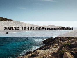 发售两月后 《黑神话》仍位居Steam游戏畅销榜前10