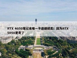 RTX 4050笔记本唯一不退继续卖！因为RTX 5050更贵了