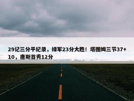 29记三分平纪录，绿军23分大胜！塔图姆三节37+10，唐斯首秀12分