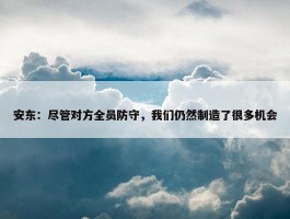 安东：尽管对方全员防守，我们仍然制造了很多机会