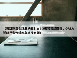 【英雄联盟全球总决赛】WBG强势晋级四强，GALA梦碎巴黎连续四年止步八强！