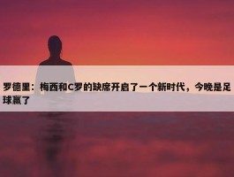 罗德里：梅西和C罗的缺席开启了一个新时代，今晚是足球赢了