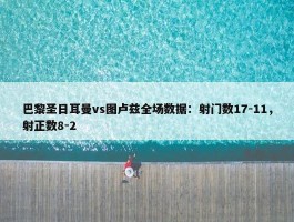 巴黎圣日耳曼vs图卢兹全场数据：射门数17-11，射正数8-2