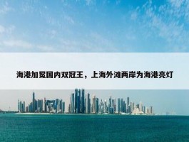 海港加冕国内双冠王，上海外滩两岸为海港亮灯