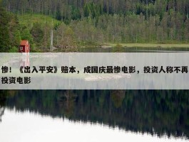 惨！《出入平安》赔本，成国庆最惨电影，投资人称不再投资电影