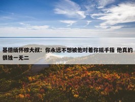 基德缅怀穆大叔：你永远不想被他对着你摇手指 他真的很独一无二