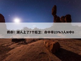 救命！湖人上了7个后卫：命中率23%3人N中0