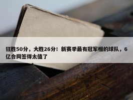 狂胜50分，大胜26分！新赛季最有冠军相的球队，6亿合同签得太值了