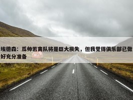 埃德森：瓜帅若离队将是巨大损失，但我觉得俱乐部已做好充分准备