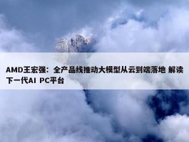 AMD王宏强：全产品线推动大模型从云到端落地 解读下一代AI PC平台