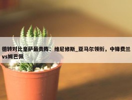 德转对比皇萨最贵阵：维尼修斯_亚马尔领衔，中锋费兰vs姆巴佩