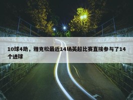 10球4助，雅克松最近14场英超比赛直接参与了14个进球