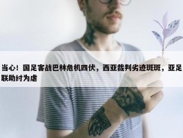 当心！国足客战巴林危机四伏，西亚裁判劣迹斑斑，亚足联助纣为虐