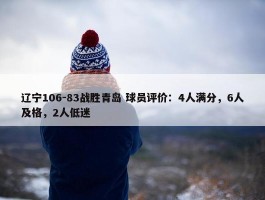 辽宁106-83战胜青岛 球员评价：4人满分，6人及格，2人低迷