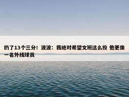 扔了13个三分！波波：我绝对希望文班这么投 他更像一名外线球员