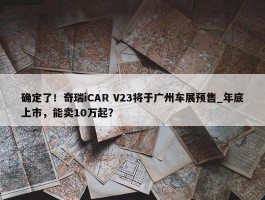 确定了！奇瑞iCAR V23将于广州车展预售_年底上市，能卖10万起？