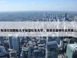 布泽尔双胞胎儿子加盟杜克大学，哥哥高居明年选秀第二