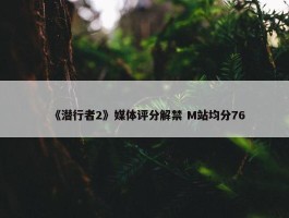 《潜行者2》媒体评分解禁 M站均分76