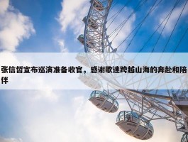 张信哲宣布巡演准备收官，感谢歌迷跨越山海的奔赴和陪伴