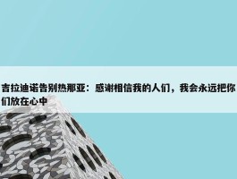 吉拉迪诺告别热那亚：感谢相信我的人们，我会永远把你们放在心中