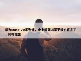 华为Mate 70系列外，史上最强鸿蒙平板也官宣了，同时推出