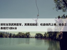 郑钦文获武网亚军，其赛后回应：吃退烧药上场，给自己表现打5到6分