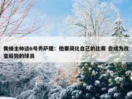 黄蜂主帅谈6号秀萨隆：他要简化自己的比赛 会成为改变局势的球员