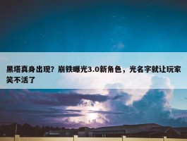 黑塔真身出现？崩铁曝光3.0新角色，光名字就让玩家笑不活了