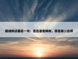 戴维斯谈最后一攻：首选是詹姆斯，我是第二选择