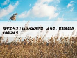 赛季至今场均12.5分生涯新高！加福德：正越来越适应球队体系