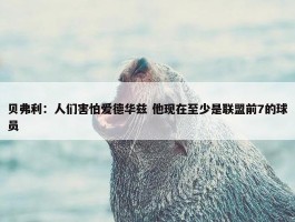 贝弗利：人们害怕爱德华兹 他现在至少是联盟前7的球员