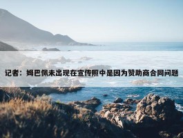 记者：姆巴佩未出现在宣传照中是因为赞助商合同问题