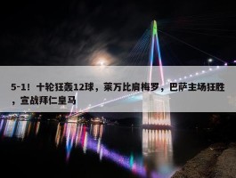 5-1！十轮狂轰12球，莱万比肩梅罗，巴萨主场狂胜，宣战拜仁皇马