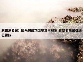 利物浦名宿：国米将成功卫冕意甲冠军 希望老东家引进巴雷拉