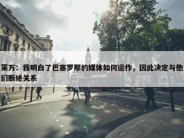 莱万：我明白了巴塞罗那的媒体如何运作，因此决定与他们断绝关系