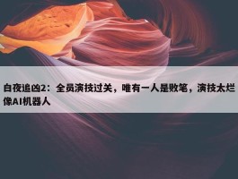 白夜追凶2：全员演技过关，唯有一人是败笔，演技太烂像AI机器人