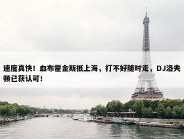 速度真快！血布霍金斯抵上海，打不好随时走，DJ洛夫顿已获认可！