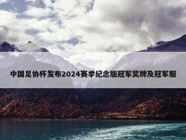 中国足协杯发布2024赛季纪念版冠军奖牌及冠军服