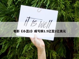 电影《小丑2》或亏损1.5亿至2亿美元