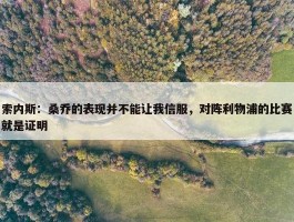 索内斯：桑乔的表现并不能让我信服，对阵利物浦的比赛就是证明