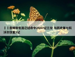 ⌛️詹姆斯生涯已经命中2447记三分 与历史第七科沃尔仅差3记