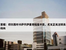 意媒：切尔西对卡萨代伊重视程度不高，尤文正关注球员动向