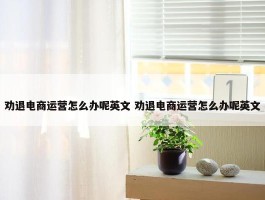 劝退电商运营怎么办呢英文 劝退电商运营怎么办呢英文