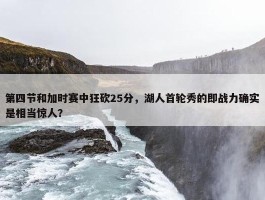 第四节和加时赛中狂砍25分，湖人首轮秀的即战力确实是相当惊人？