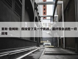 里斯-詹姆斯：我接受了又一个挑战，最终我会战胜一切困难