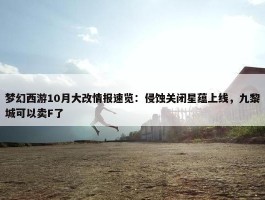 梦幻西游10月大改情报速览：侵蚀关闭星蕴上线，九黎城可以卖F了