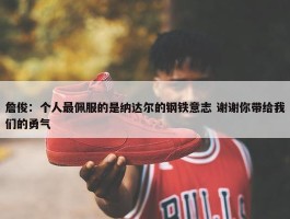 詹俊：个人最佩服的是纳达尔的钢铁意志 谢谢你带给我们的勇气