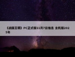 《战国王朝》PC正式版11月7日推出 主机版2025年