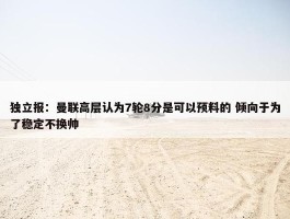 独立报：曼联高层认为7轮8分是可以预料的 倾向于为了稳定不换帅