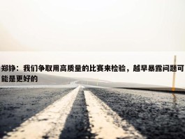 郑铮：我们争取用高质量的比赛来检验，越早暴露问题可能是更好的